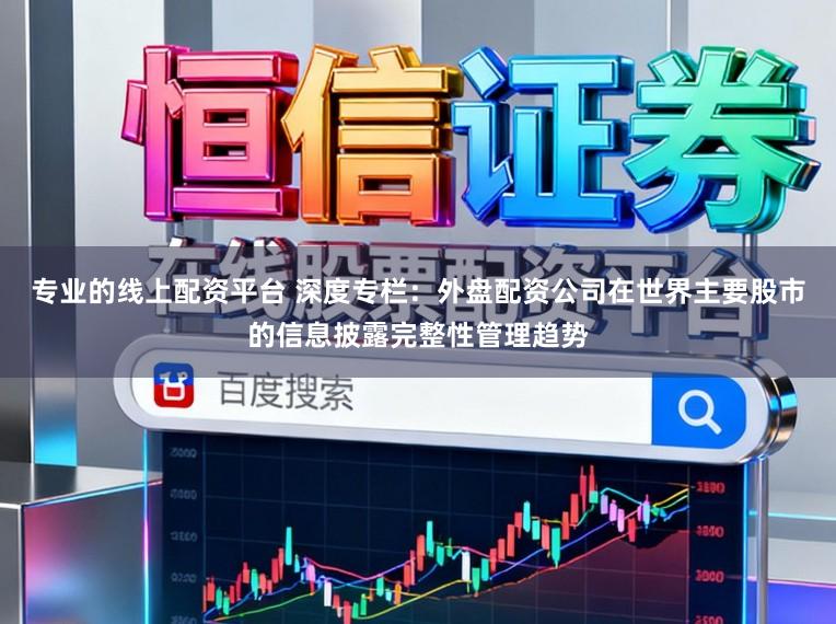 专业的线上配资平台 深度专栏：外盘配资公司在世界主要股市的信息披露完整性管理趋势
