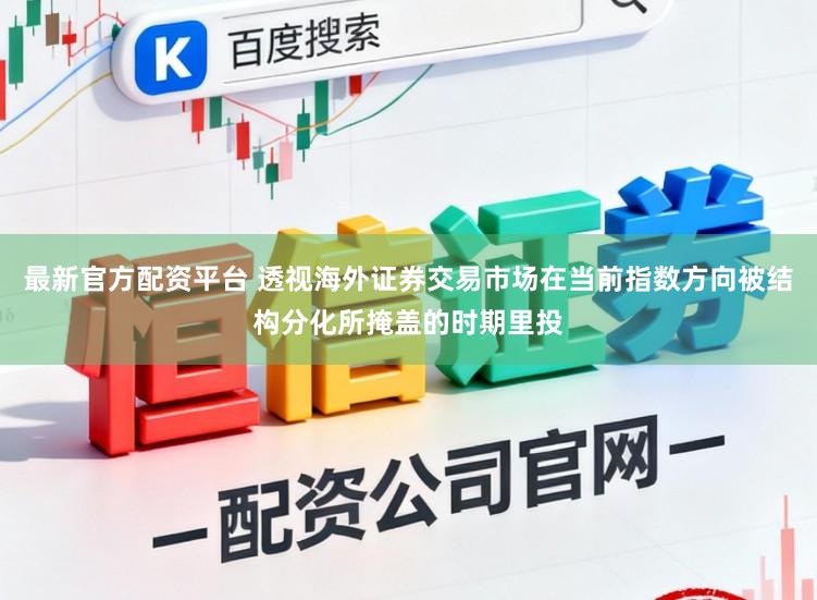 最新官方配资平台 透视海外证券交易市场在当前指数方向被结构分化所掩盖的时期里投