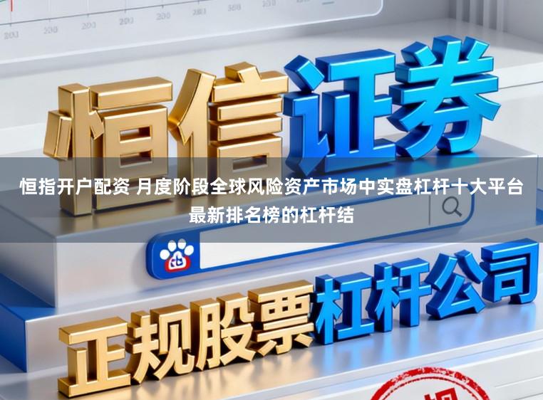 恒指开户配资 月度阶段全球风险资产市场中实盘杠杆十大平台最新排名榜的杠杆结
