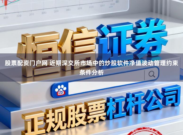 股票配资门户网 近期深交所市场中的炒股软件净值波动管理约束条件分析