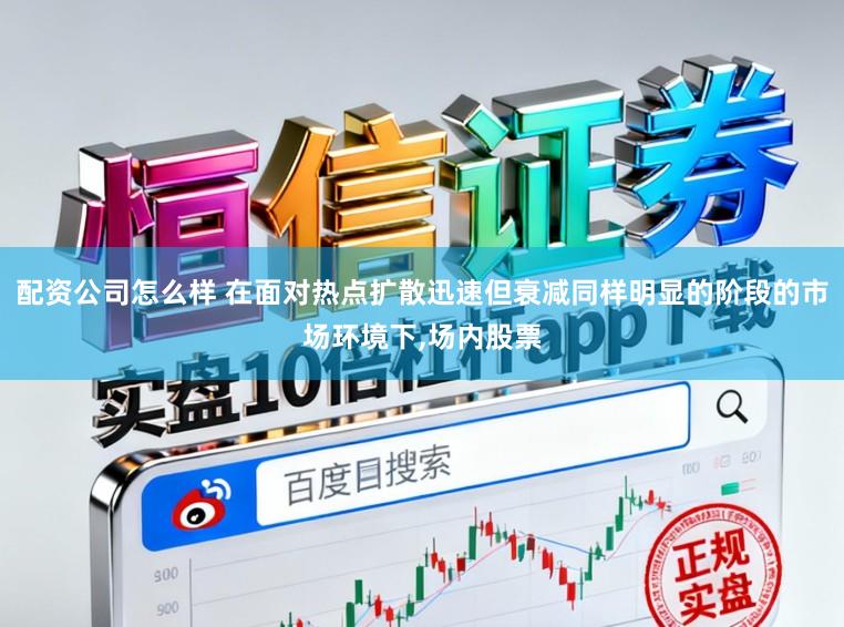 配资公司怎么样 在面对热点扩散迅速但衰减同样明显的阶段的市场环境下，场内股票