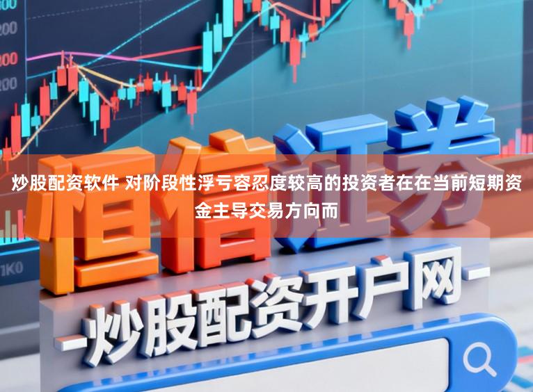 炒股配资软件 对阶段性浮亏容忍度较高的投资者在在当前短期资金主导交易方向而