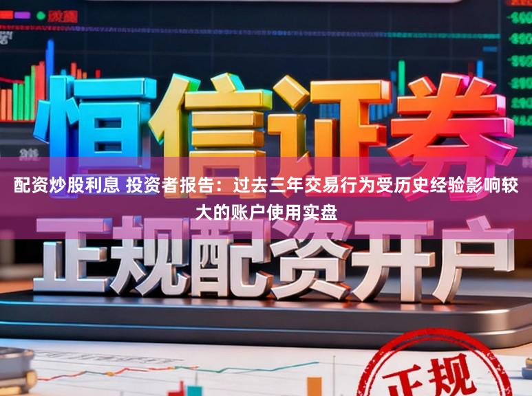 配资炒股利息 投资者报告：过去三年交易行为受历史经验影响较大的账户使用实盘