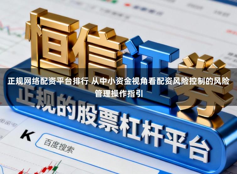 正规网络配资平台排行 从中小资金视角看配资风险控制的风险管理操作指引