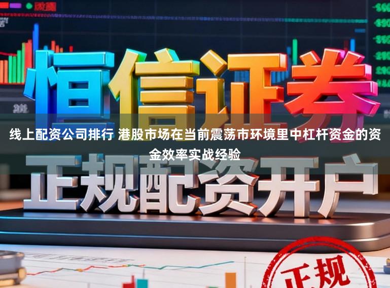 线上配资公司排行 港股市场在当前震荡市环境里中杠杆资金的资金效率实战经验