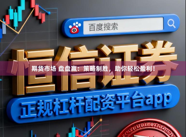 期货市场 盘盘赢：策略制胜，助你轻松盈利！