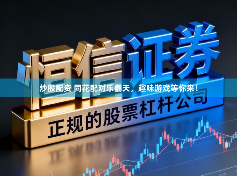 炒股配资 同花配对乐翻天，趣味游戏等你来！