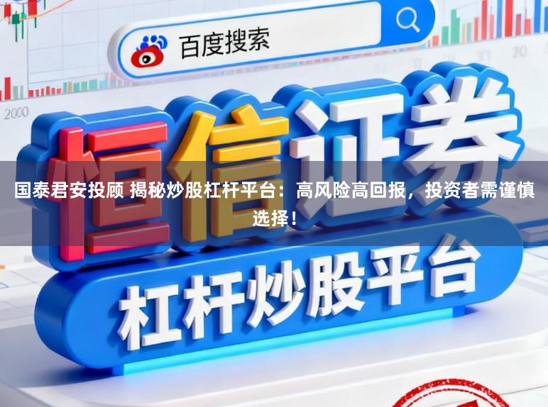 国泰君安投顾 揭秘炒股杠杆平台：高风险高回报，投资者需谨慎选择！