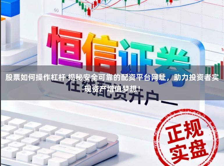 股票如何操作杠杆 揭秘安全可靠的配资平台网址，助力投资者实现资产增值梦想！