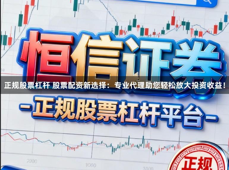 正规股票杠杆 股票配资新选择：专业代理助您轻松放大投资收益！