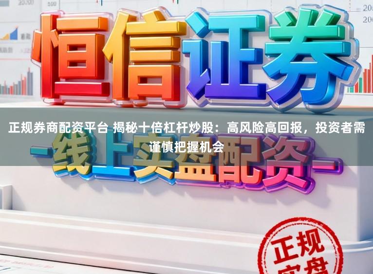 正规券商配资平台 揭秘十倍杠杆炒股：高风险高回报，投资者需谨慎把握机会
