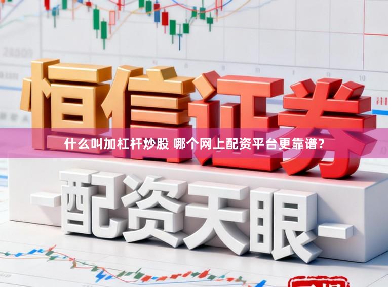 什么叫加杠杆炒股 哪个网上配资平台更靠谱？
