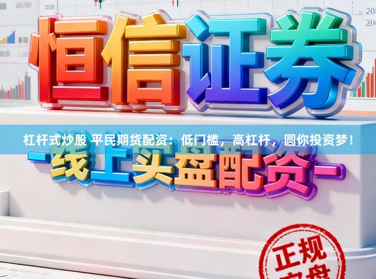 杠杆式炒股 平民期货配资:低门槛,高杠杆,圆你投资梦!