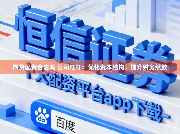 期货配资合法吗 公司杠杆：优化资本结构，提升财务绩效