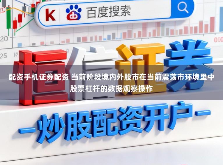 配资手机证券配资 当前阶段境内外股市在当前震荡市环境里中股票杠杆的数据观察操作