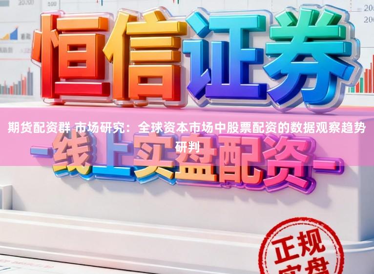 期货配资群 市场研究：全球资本市场中股票配资的数据观察趋势研判