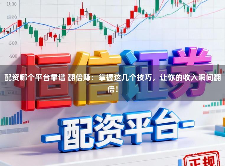 配资哪个平台靠谱 翻倍赚:掌握这几个技巧,让你的收入瞬间翻倍!