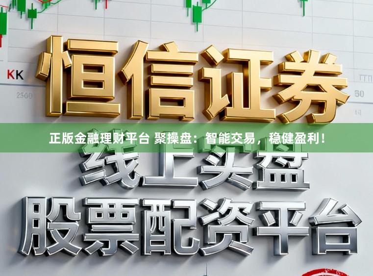 正版金融理财平台 聚操盘：智能交易，稳健盈利！
