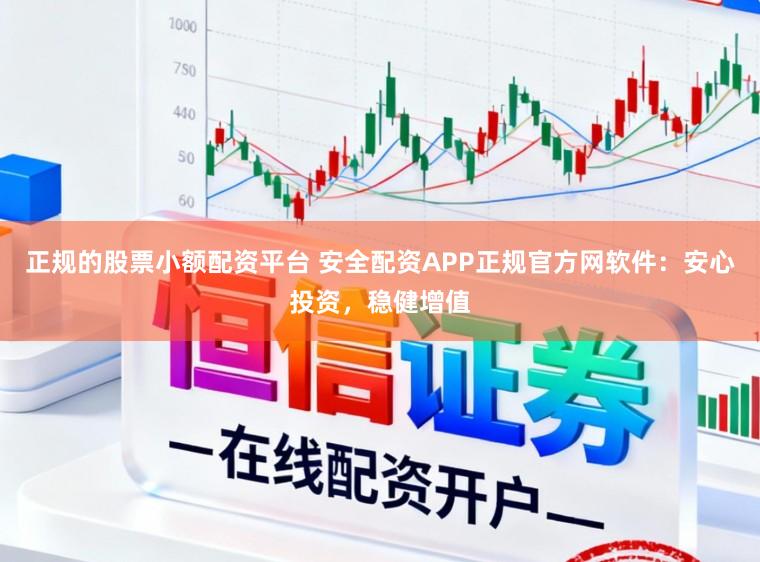 正规的股票小额配资平台 安全配资APP正规官方网软件:安心投资,稳健增值