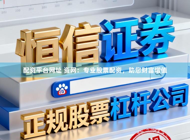 配资平台网址 资网：专业股票配资，助您财富增值
