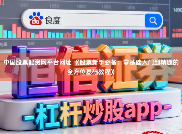 中国股票配资网平台网址 《股票新手必备：零基础入门到精通的全方位基础教程》