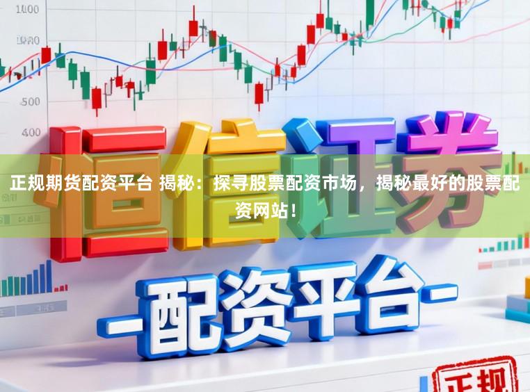正规期货配资平台 揭秘：探寻股票配资市场，揭秘最好的股票配资网站！