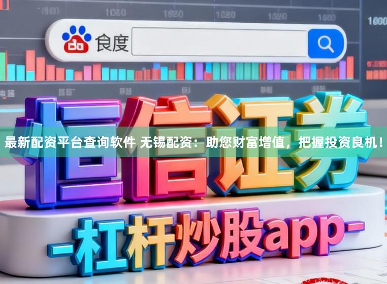 最新配资平台查询软件 无锡配资：助您财富增值，把握投资良机！