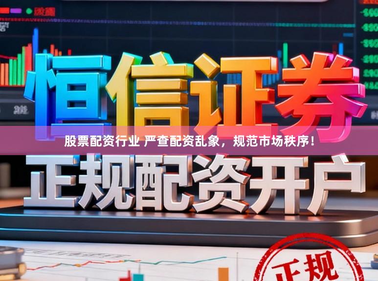 股票配资行业 严查配资乱象，规范市场秩序！