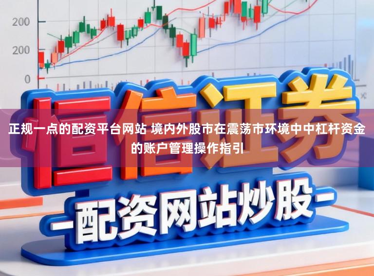 正规一点的配资平台网站 境内外股市在震荡市环境中中杠杆资金的账户管理操作指引