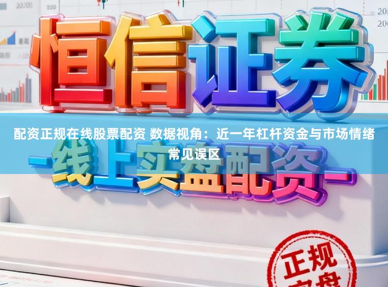 配资正规在线股票配资 数据视角：近一年杠杆资金与市场情绪常见误区