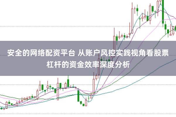 安全的网络配资平台 从账户风控实践视角看股票杠杆的资金效率深度分析