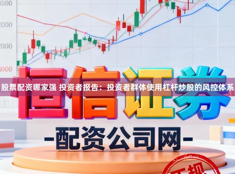股票配资哪家强 投资者报告：投资者群体使用杠杆炒股的风控体系