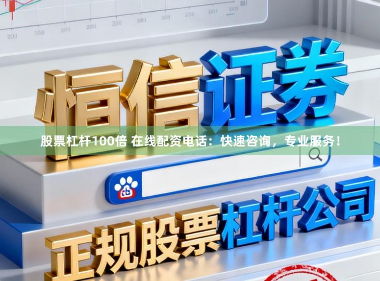 股票杠杆100倍 在线配资电话：快速咨询，专业服务！
