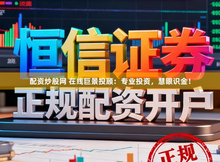 配资炒股网 在线巨景投顾：专业投资，慧眼识金！