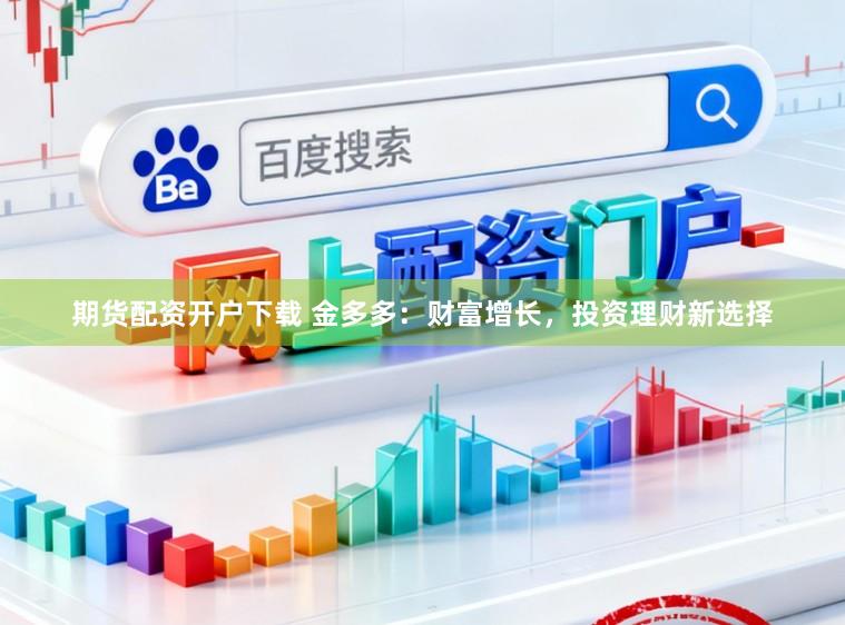 期货配资开户下载 金多多：财富增长，投资理财新选择