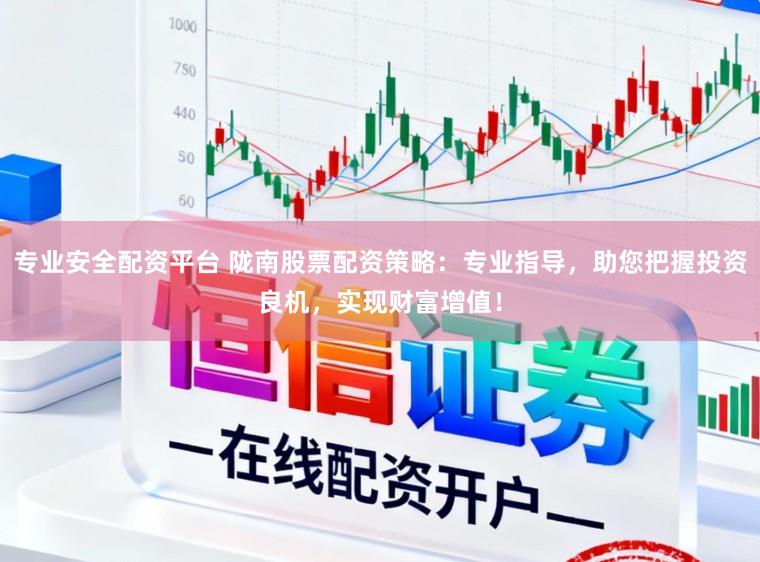 专业安全配资平台 陇南股票配资策略：专业指导，助您把握投资良机，实现财富增值！