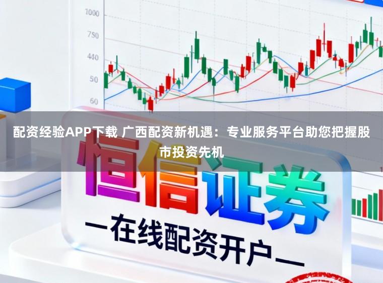 配资经验APP下载 广西配资新机遇:专业服务平台助您把握股市投资先机