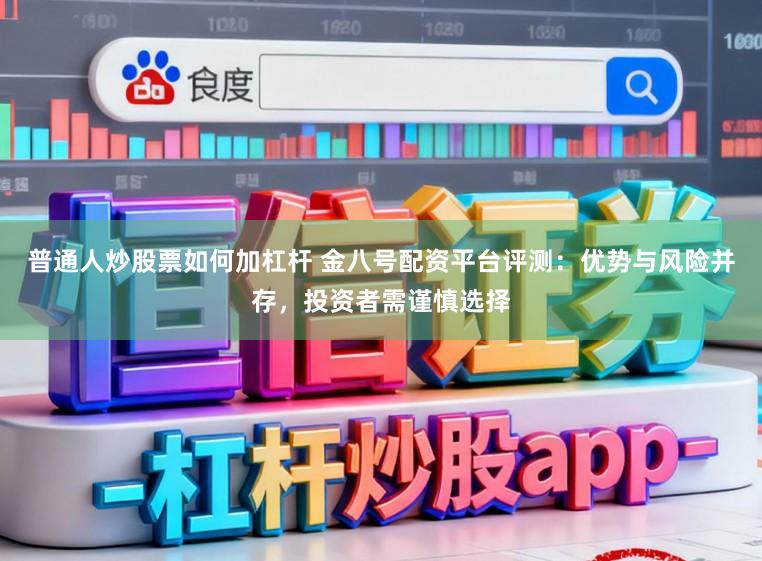 普通人炒股票如何加杠杆 金八号配资平台评测：优势与风险并存，投资者需谨慎选择