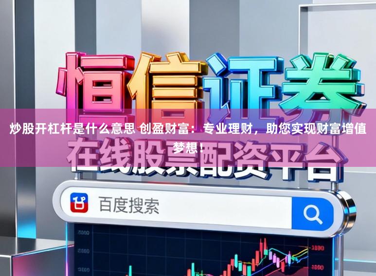 炒股开杠杆是什么意思 创盈财富：专业理财，助您实现财富增值梦想！