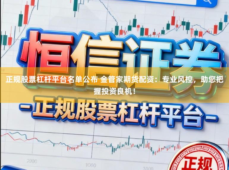 正规股票杠杆平台名单公布 金管家期货配资:专业风控,助您把握投资良机!