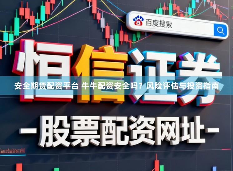 安全期货配资平台 牛牛配资安全吗？风险评估与投资指南