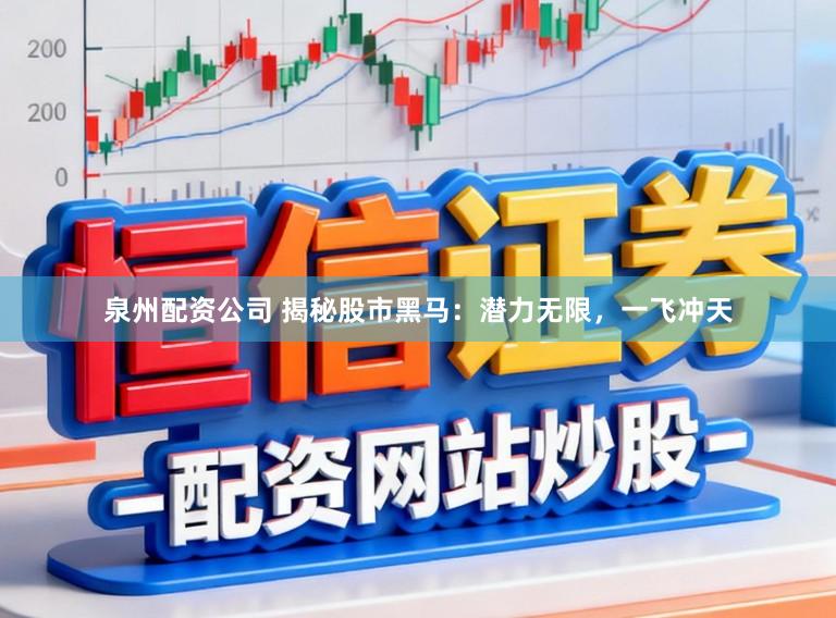 泉州配资公司 揭秘股市黑马：潜力无限，一飞冲天