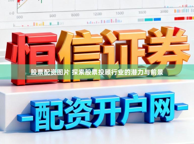 股票配资图片 探索股票投顾行业的潜力与前景