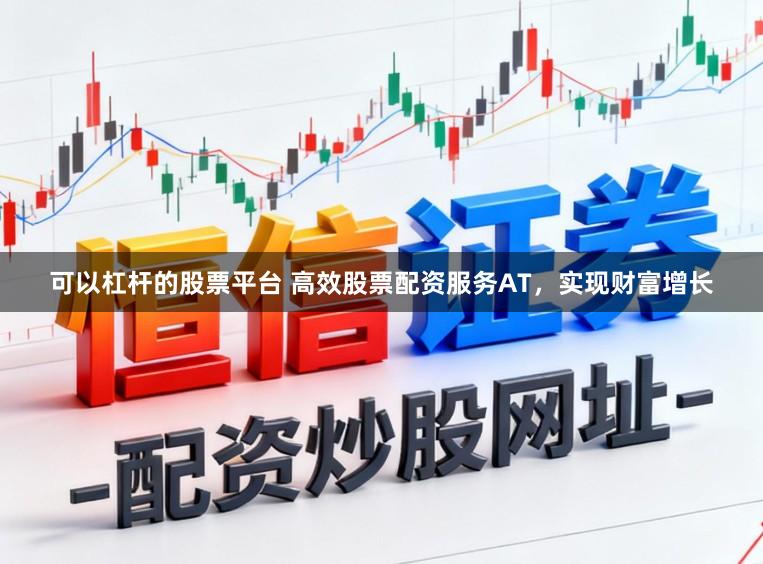 可以杠杆的股票平台 高效股票配资服务AT，实现财富增长