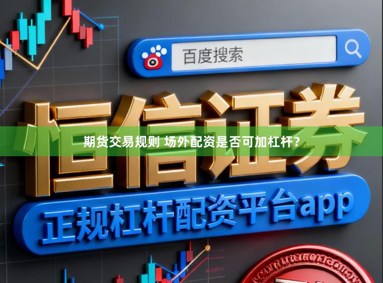 期货交易规则 场外配资是否可加杠杆？