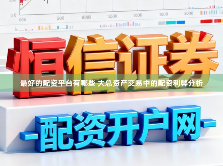 最好的配资平台有哪些 大总资产交易中的配资利弊分析