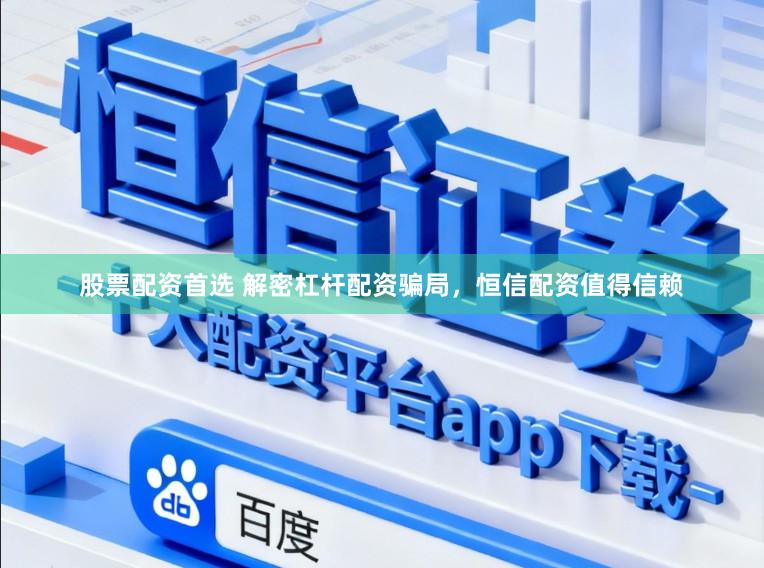 股票配资首选 解密杠杆配资骗局，恒信配资值得信赖