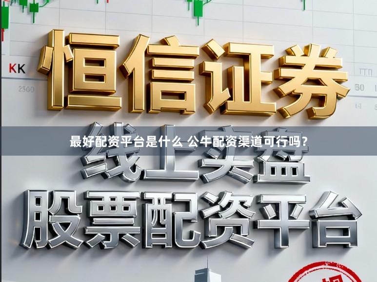 最好配资平台是什么 公牛配资渠道可行吗？