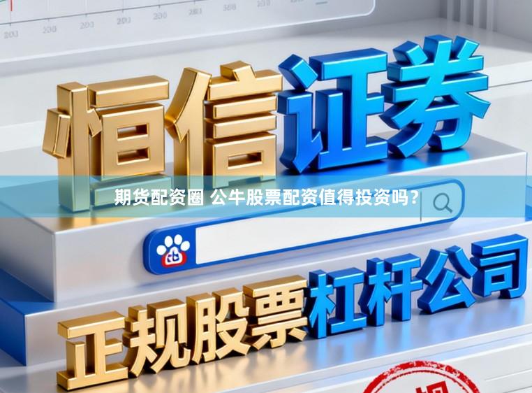 期货配资圈 公牛股票配资值得投资吗？