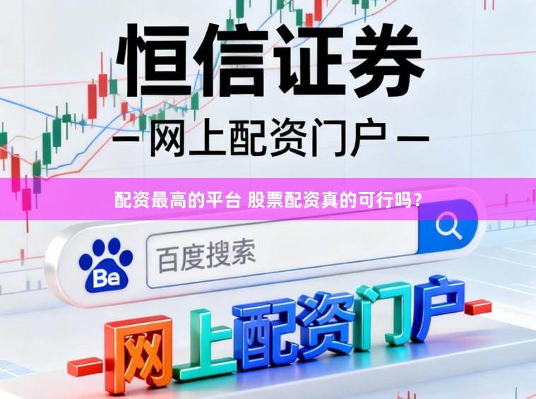 配资最高的平台 股票配资真的可行吗？